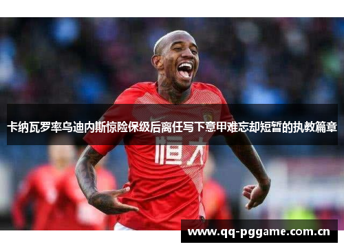 卡纳瓦罗率乌迪内斯惊险保级后离任写下意甲难忘却短暂的执教篇章 卡纳瓦罗率乌迪内斯惊险保级后离任写下意甲难忘却短暂的执教篇章
